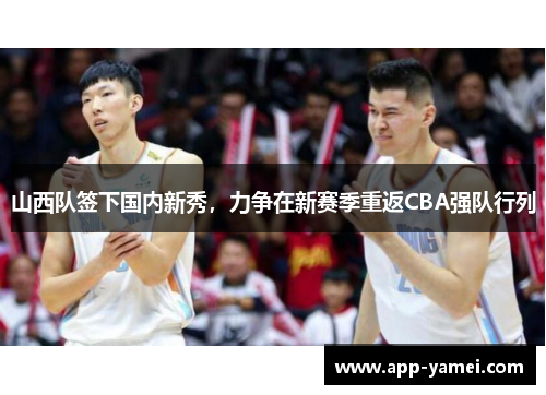 山西队签下国内新秀，力争在新赛季重返CBA强队行列