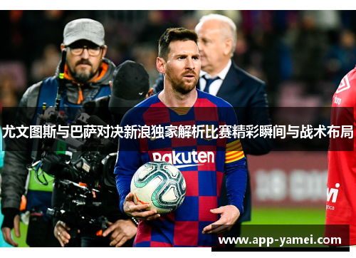 尤文图斯与巴萨对决新浪独家解析比赛精彩瞬间与战术布局